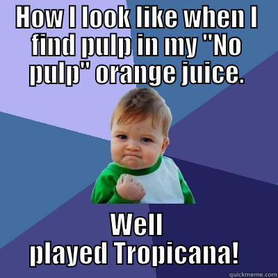 HOW I LOOK LIKE WHEN I FIND PULP IN MY 