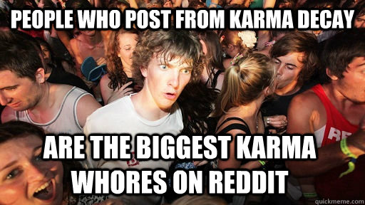 People who post from Karma decay are the biggest karma whores on reddit  Sudden Clarity Clarence