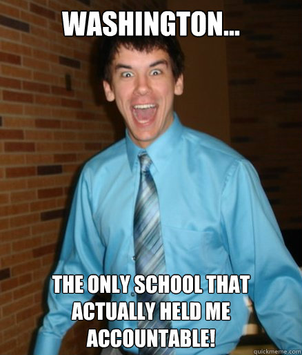 Washington... the only school that actually held me accountable!  Brett Messenger