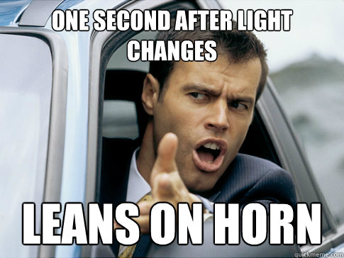one second after light changes leans on horn  Asshole driver
