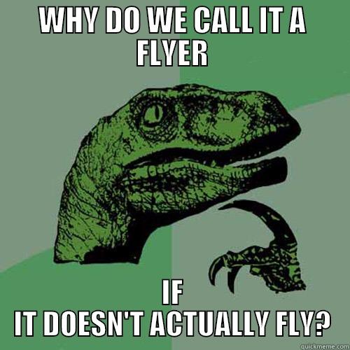 WHY DO WE CALL IT A FLYER IF IT DOESN'T ACTUALLY FLY? Philosoraptor