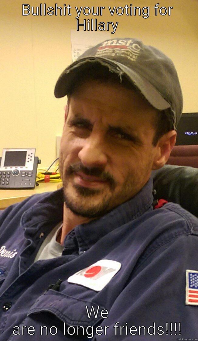 BULLSHIT YOUR VOTING FOR HILLARY WE ARE NO LONGER FRIENDS!!!! Misc