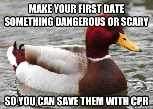 Make your first date something dangerous or scary So you can save them with CPR  Malicious Advice Mallard