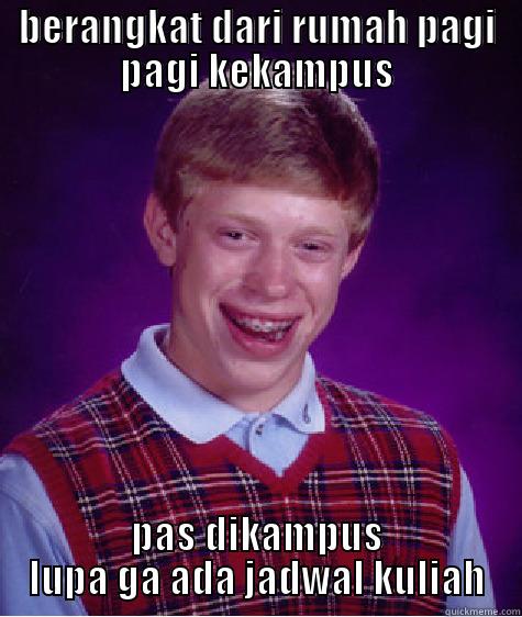 BERANGKAT DARI RUMAH PAGI PAGI KEKAMPUS PAS DIKAMPUS LUPA GA ADA JADWAL KULIAH Bad Luck Brian