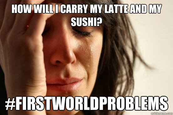 How will i carry my latte and my sushi? #firstworldproblems  First World Problems