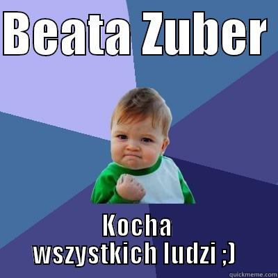 My mother.  - BEATA ZUBER  KOCHA WSZYSTKICH LUDZI ;)  Success Kid