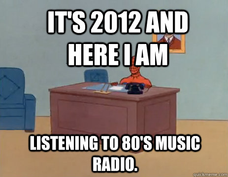 It's 2012 and here I am listening to 80's music radio.  - It's 2012 and here I am listening to 80's music radio.   masturbating spiderman