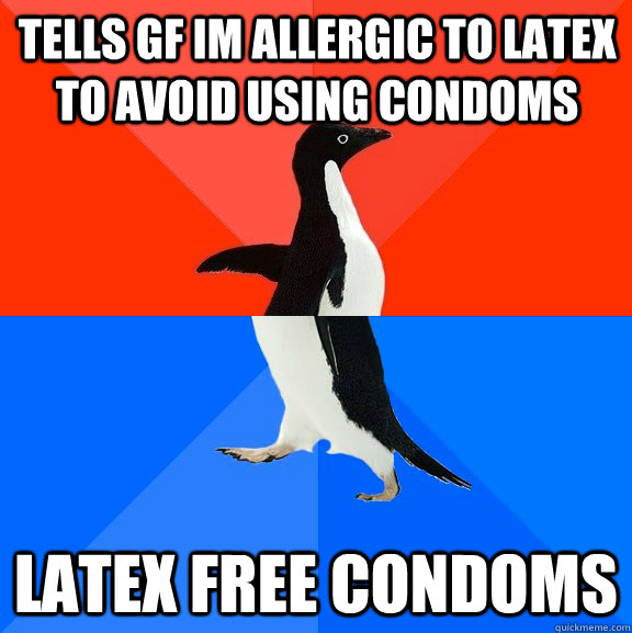 tells gf im allergic to latex to avoid using condoms latex free condoms   Socially Awesome Awkward Penguin