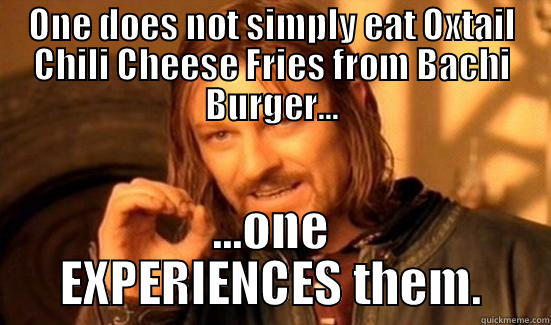 ONE DOES NOT SIMPLY EAT OXTAIL CHILI CHEESE FRIES FROM BACHI BURGER... ...ONE EXPERIENCES THEM. Boromir