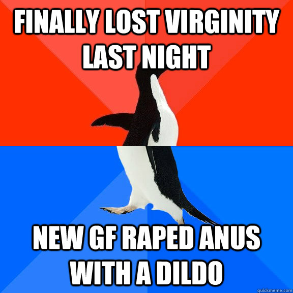 finally lost Virginity last night new gf raped anus with a dildo  Socially Awesome Awkward Penguin