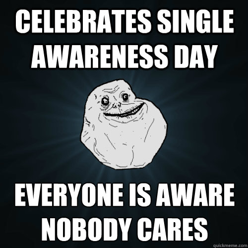 Celebrates single awareness day everyone is aware
nobody cares  Forever Alone