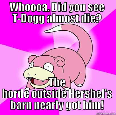 WHOOOA. DID YOU SEE T-DOGG ALMOST DIE? THE HORDE OUTSIDE HERSHEL'S BARN NEARLY GOT HIM! Slowpoke