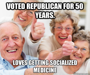 voted republican for 50 years. Loves getting socialized medicine  