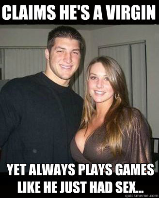 Claims he's a virgin Yet always plays games like he just had sex...  Virgin-My-Ass Tebow