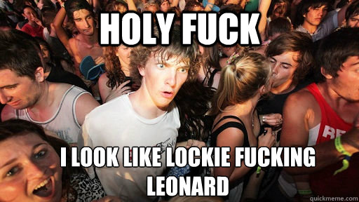 holy fuck i look like lockie fucking leonard  Sudden Clarity Clarence