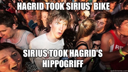 Hagrid took Sirius' bike Sirius took Hagrid's hippogriff  Sudden Clarity Clarence