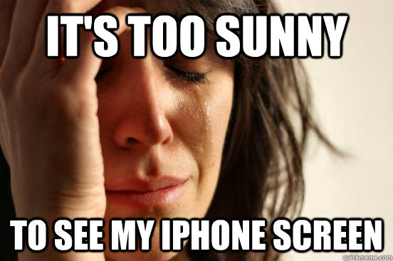 It's too sunny  to see my iphone screen  First World Problems