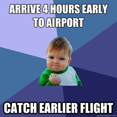 Arrive 4 hours early to airport catch earlier flight - Arrive 4 hours early to airport catch earlier flight  Success Kid