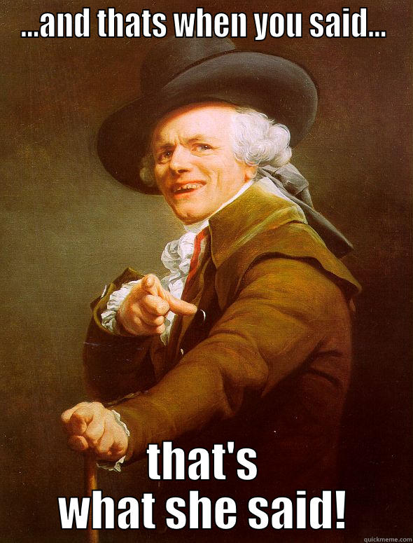 ...AND THATS WHEN YOU SAID... THAT'S WHAT SHE SAID! Joseph Ducreux