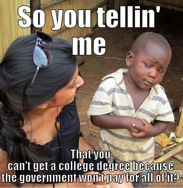 SO YOU TELLIN' ME THAT YOU CAN'T GET A COLLEGE DEGREE BECAUSE THE GOVERNMENT WON'T PAY FOR ALL OF IT? Skeptical Third World Kid