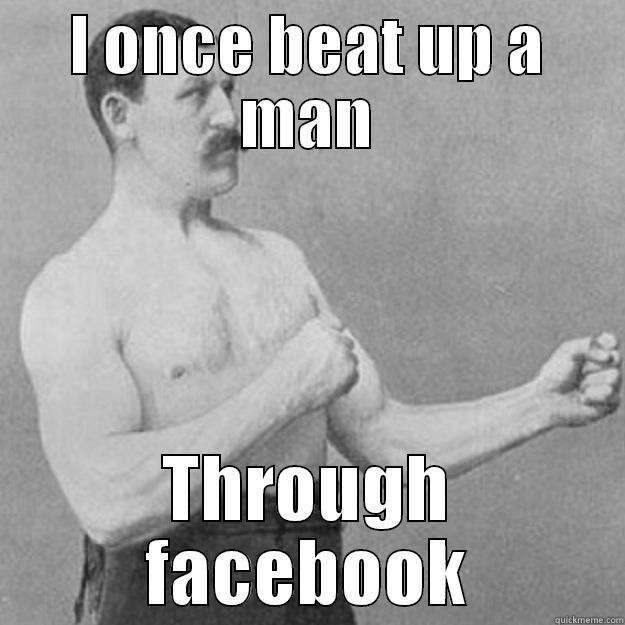 I ONCE BEAT UP A MAN THROUGH FACEBOOK overly manly man