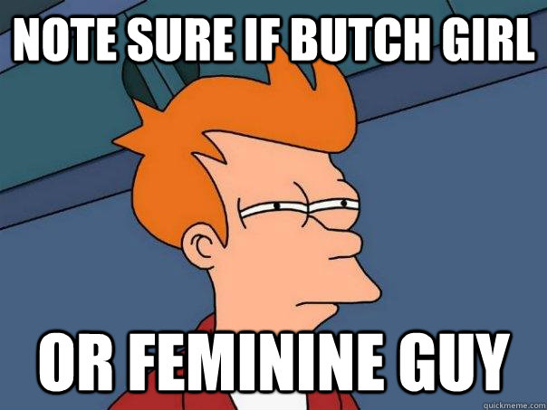 Note sure if Butch girl Or feminine guy  Futurama Fry