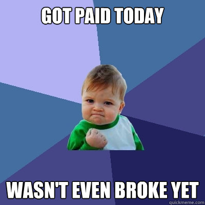 Got paid today Wasn't even broke yet  Success Kid