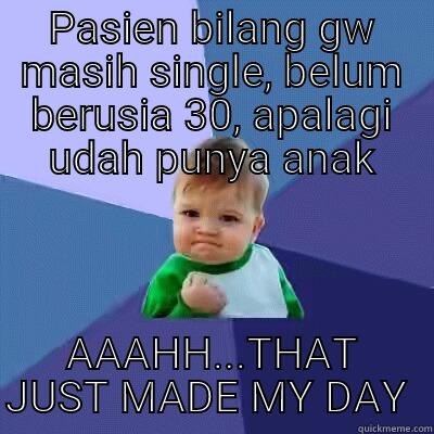 PASIEN BILANG GW MASIH SINGLE, BELUM BERUSIA 30, APALAGI UDAH PUNYA ANAK AAAHH...THAT JUST MADE MY DAY  Success Kid