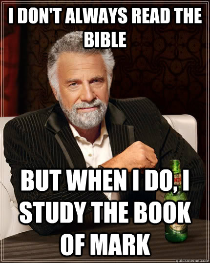 I don't always read the bible But when I do, I study the book of mark  The Most Interesting Man In The World