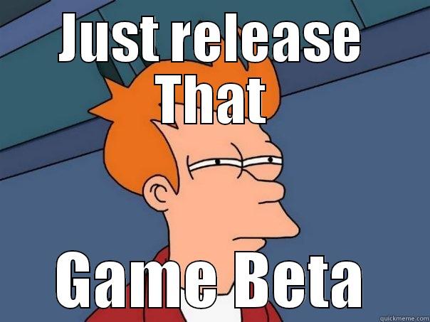 JUST RELEASE THAT GAME BETA Futurama Fry