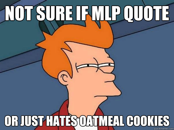 Not sure if MLP quote Or just hates oatmeal cookies  Futurama Fry