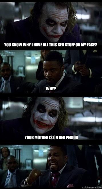 you know why I have all this red stuff on my face? why? your mother is on her period   Joker with Black guy