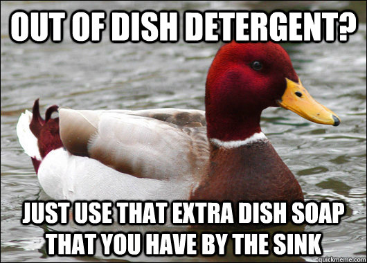 Out of Dish Detergent? Just use that extra dish soap that you have by the sink  Malicious Advice Mallard