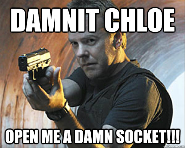 DAMNIT CHLOE Open me a damn socket!!! - DAMNIT CHLOE Open me a damn socket!!!  Jack Bauer DAMN IT!