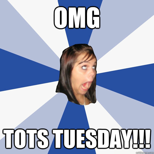 OMG TOTS Tuesday!!!  Annoying Facebook Girl