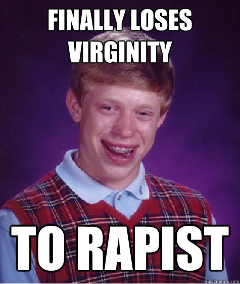 finally loses virginity to rapist  Bad Luck Brian