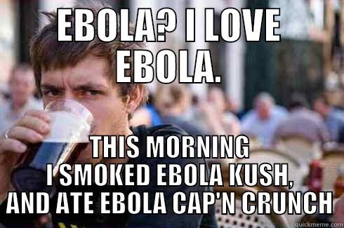 EBOLA? I LOVE EBOLA. THIS MORNING I SMOKED EBOLA KUSH, AND ATE EBOLA CAP'N CRUNCH Lazy College Senior