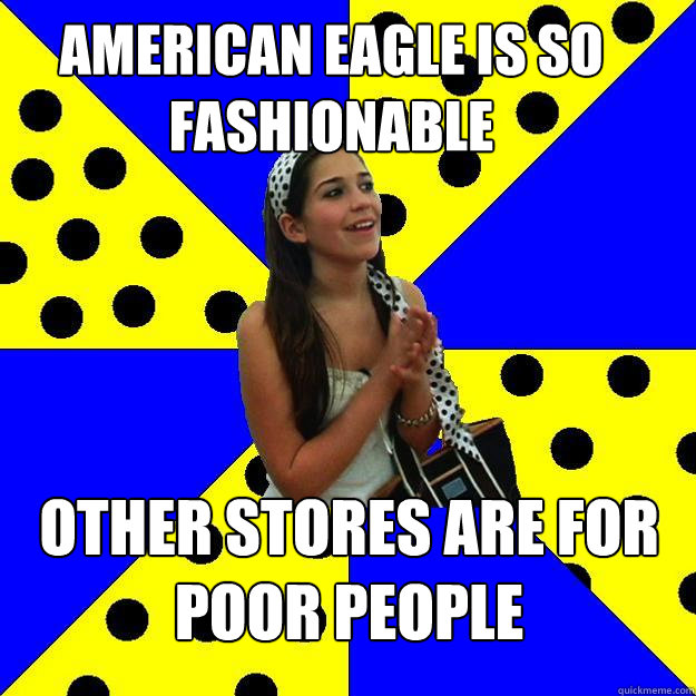 american eagle is so fashionable other stores are for poor people  Sheltered Suburban Kid