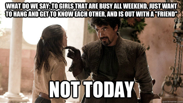 What do we say; To girls that are busy all weekend, just want to hang and get to know each other, and is out with a 