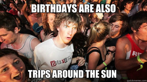 Birthdays are also trips around the sun  Sudden Clarity Clarence