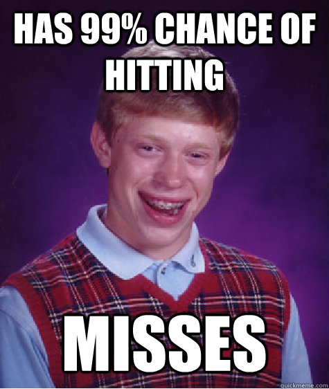 Has 99% chance of hitting Misses  Bad Luck Brian