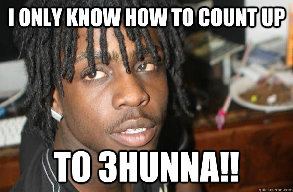 I Only Know How to Count Up  to 3HUNNA!!  