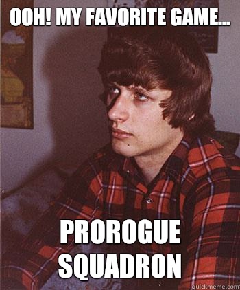 Ooh! My favorite game... 
 PROROGUE SQUADRON   Hipster Harper