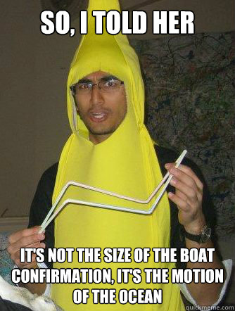 So, I told her It's not the size of the boat confirmation, it's the motion of the ocean - So, I told her It's not the size of the boat confirmation, it's the motion of the ocean  Chemistry Banana