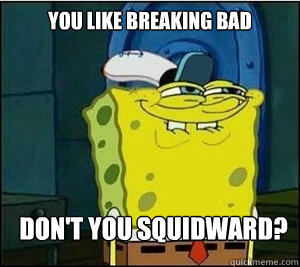 You like Breaking Bad Don't you squidward? - You like Breaking Bad Don't you squidward?  Baseball Spongebob