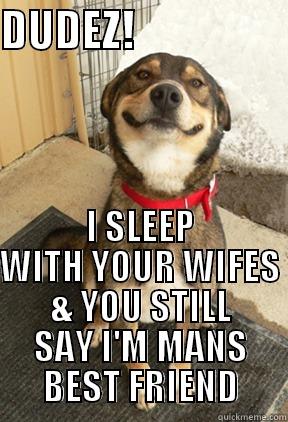 DUDEZ!                  I SLEEP WITH YOUR WIFES & YOU STILL SAY I'M MANS BEST FRIEND Good Dog Greg