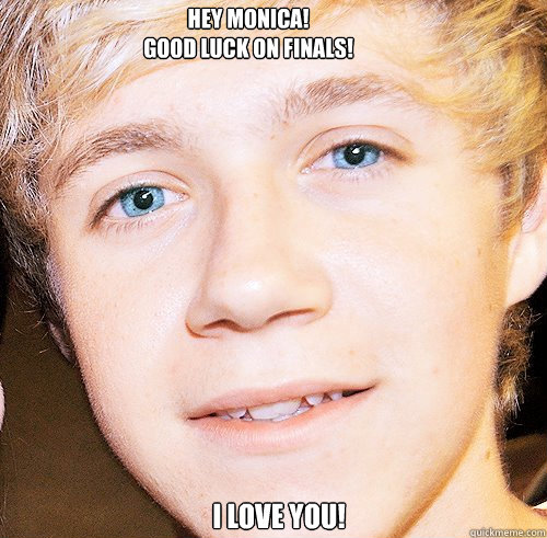 Hey Monica!
Good Luck on finals!
 I Love you! - Hey Monica!
Good Luck on finals!
 I Love you!  Niall Horan