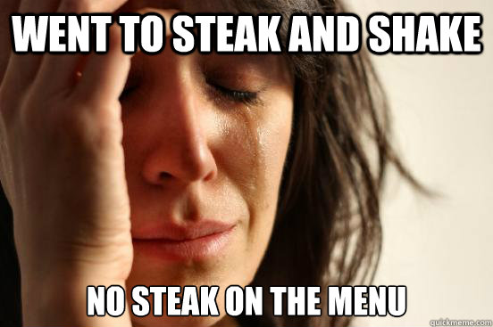 Went to Steak and Shake No steak on the menu  First World Problems