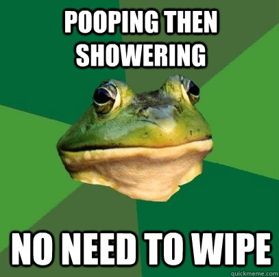 pooping then showering no need to wipe  Foul Bachelor Frog