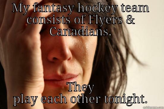 MY FANTASY HOCKEY TEAM CONSISTS OF FLYERS & CANADIANS. THEY PLAY EACH OTHER TONIGHT. First World Problems